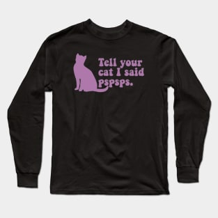 Tell Your Cat I Said Pspsps Long Sleeve T-Shirt